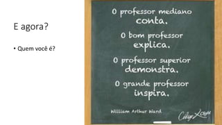 E agora?
• Quem você é?
 