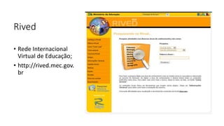 Rived
• Rede Internacional
Virtual de Educação;
• http://rived.mec.gov.
br
 