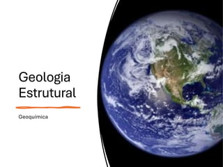 Geologia
Estrutural
Geoquímica
 