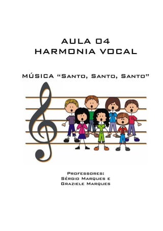 AULA 04 
HARMONIA VOCAL 
MÚSICA “Santo, Santo, Santo” 
Professores: 
Sérgio Marques e 
Graziele Marques 
 