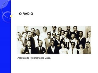 O RÁDIO




Artistas do Programa do Casé.
 