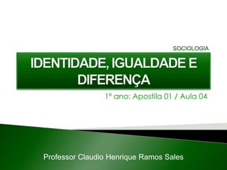 1º ano: Apostila 01 / Aula 04
Professor Claudio Henrique Ramos Sales
SOCIOLOGIA
 