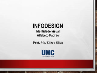 INFODESIGN
Identidade visual
Alfabeto Padrão
Prof. Ms. Elizeu Silva
 