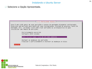 24 
Redes de Computadores - Prof. Danilo 
Selecione a Opção Apresentada. 
Instalando o Ubuntu Server  