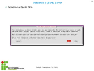 25 
Redes de Computadores - Prof. Danilo 
Selecione a Opção Sim. 
Instalando o Ubuntu Server  