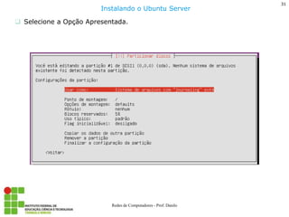 31 
Redes de Computadores - Prof. Danilo 
Selecione a Opção Apresentada. 
Instalando o Ubuntu Server  