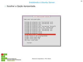 32 
Redes de Computadores - Prof. Danilo 
Escolhar a Opção Apresentada. 
Instalando o Ubuntu Server  