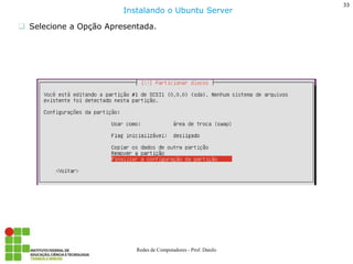 33 
Redes de Computadores - Prof. Danilo 
Selecione a Opção Apresentada. 
Instalando o Ubuntu Server  