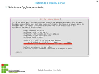 34 
Redes de Computadores - Prof. Danilo 
Selecione a Opção Apresentada. 
Instalando o Ubuntu Server  