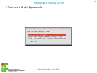 35 
Redes de Computadores - Prof. Danilo 
Selecione a Opção Apresentada. 
Instalando o Ubuntu Server  