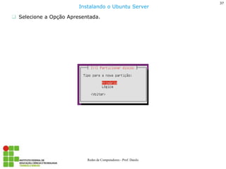 37 
Redes de Computadores - Prof. Danilo 
Selecione a Opção Apresentada. 
Instalando o Ubuntu Server  