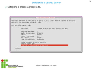 38 
Redes de Computadores - Prof. Danilo 
Selecione a Opção Apresentada. 
Instalando o Ubuntu Server  