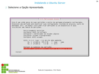 39 
Redes de Computadores - Prof. Danilo 
Selecione a Opção Apresentada. 
Instalando o Ubuntu Server  