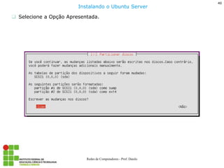 40 
Redes de Computadores - Prof. Danilo 
Selecione a Opção Apresentada. 
Instalando o Ubuntu Server  