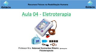 Recursos Físicos na Reabilitação Humana
Aula 04 - Eletroterapia
Professor M.e. Natanael Guimarães Ribeiro @natanguima
Fisioterapeuta
 