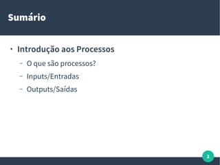 2
Sumário
● Introdução aos Processos
– O que são processos?
– Inputs/Entradas
– Outputs/Saídas
 