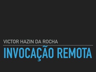 INVOCAÇÃO REMOTA
VICTOR HAZIN DA ROCHA
 