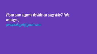 Ficou com alguma dúvida ou sugestão? Fala
comigo :)
jessykalage@gmail.com
 