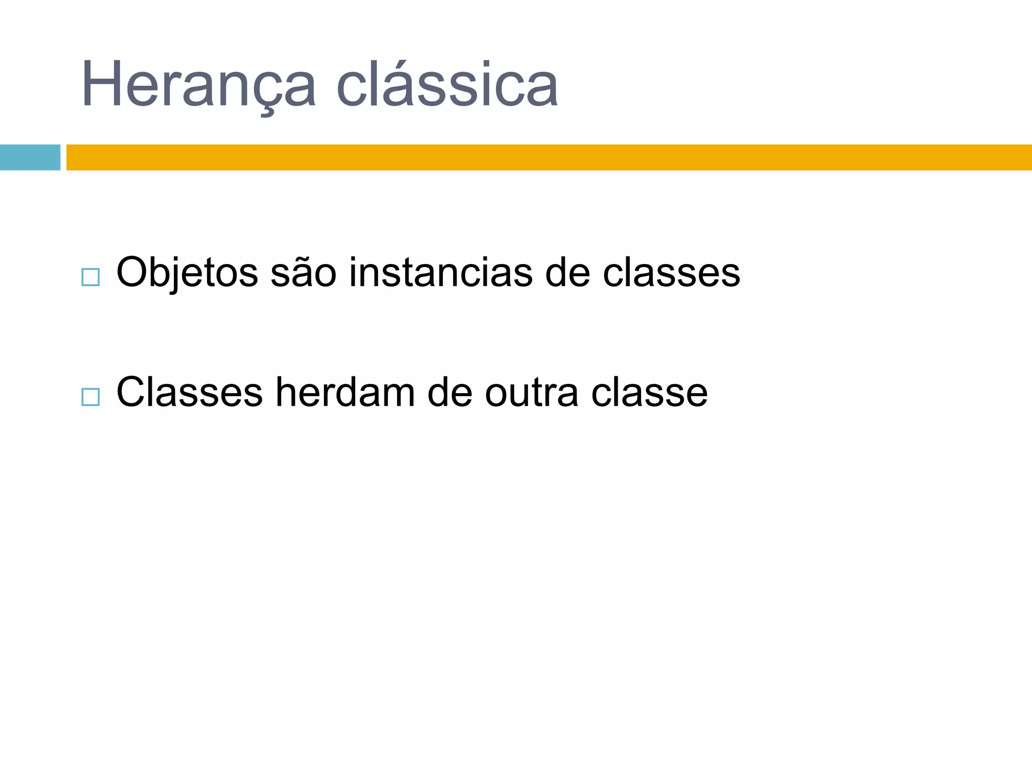 Herança clássicaObjetos são instancias de classesClasses herdam de outra classe