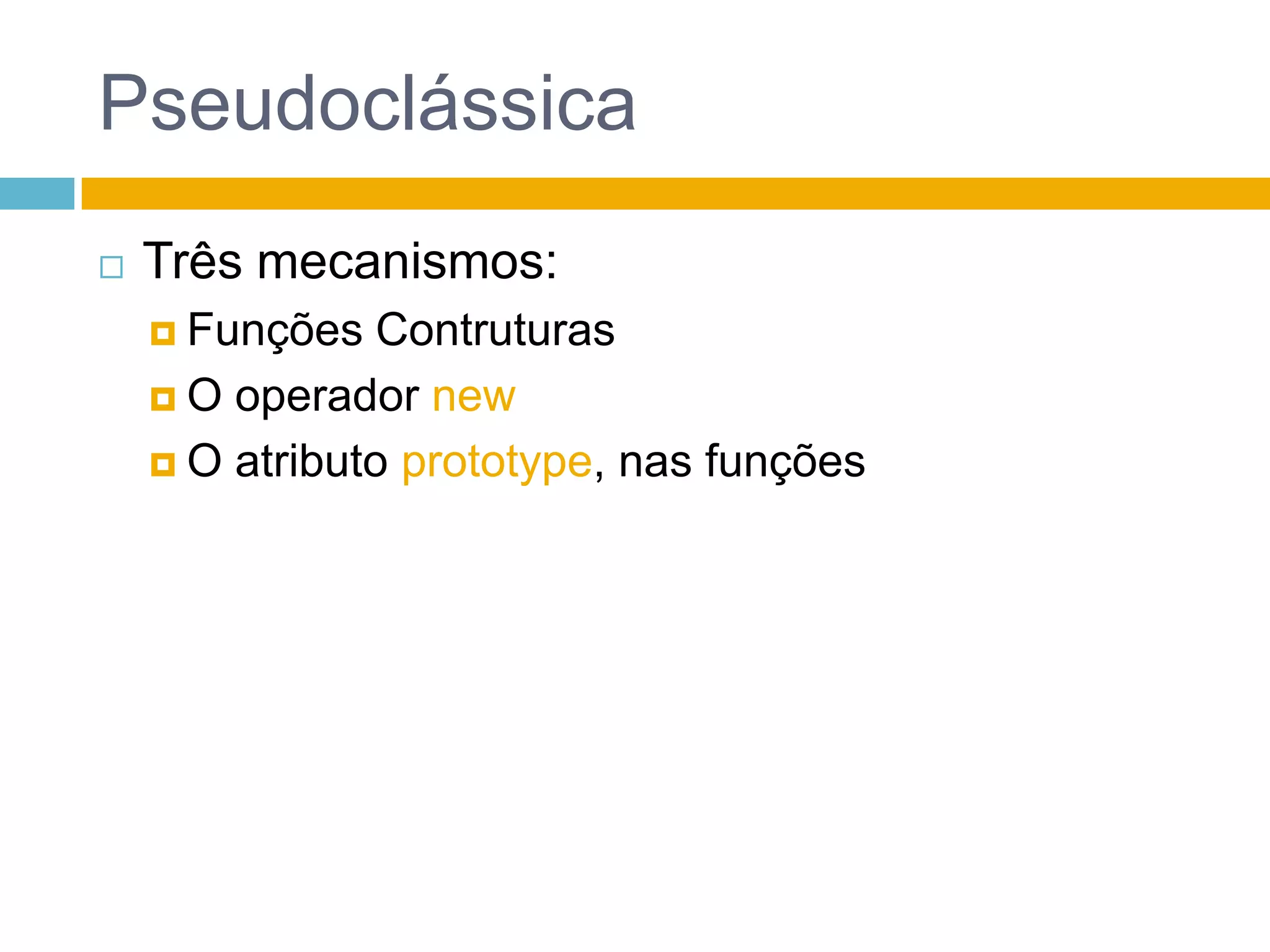 PseudoclássicaTrês mecanismos:Funções ContruturasO operador newO atributo prototype, nas funções
