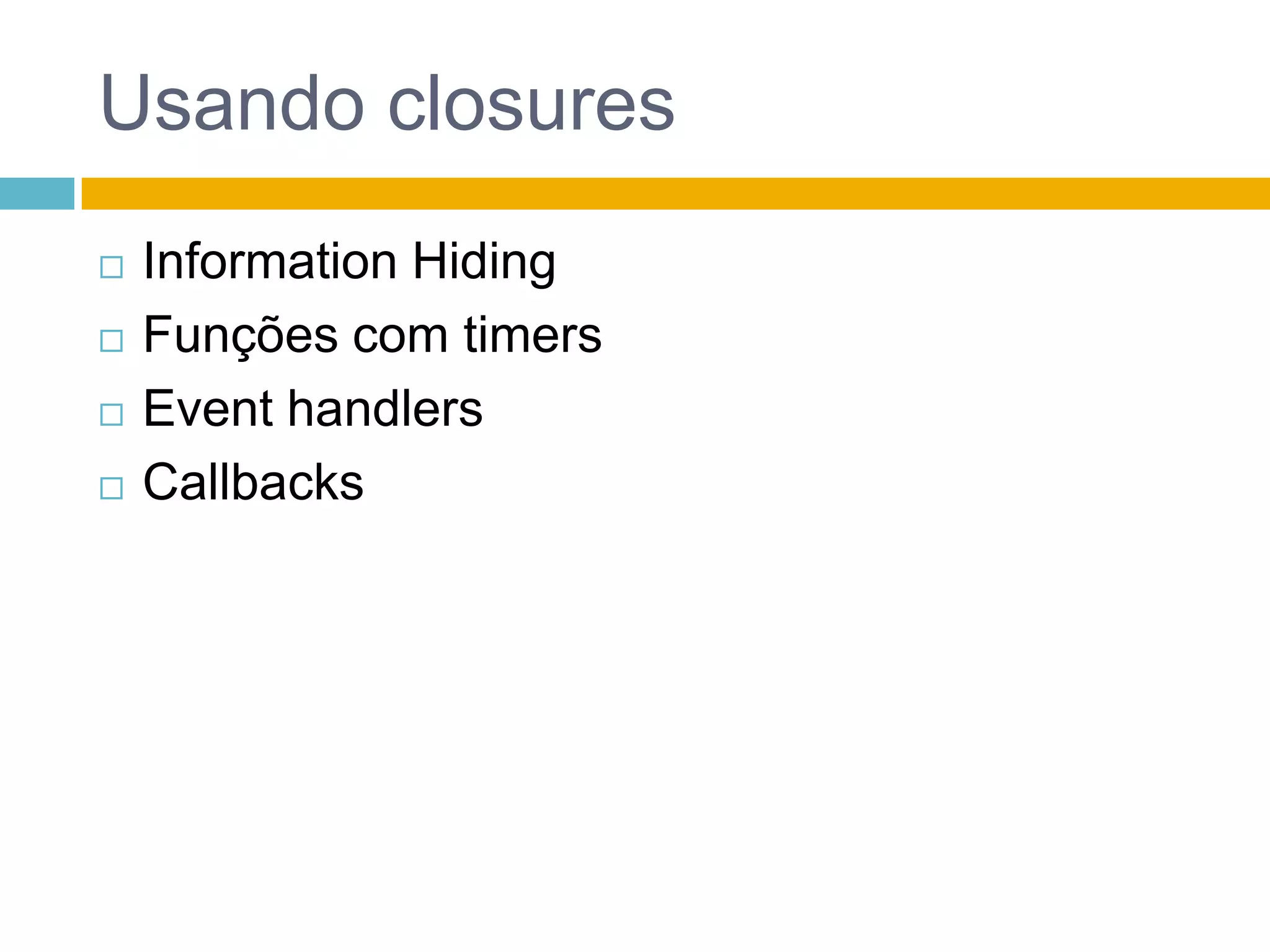 Usando closuresInformationHidingFunções com timersEventhandlersCallbacks