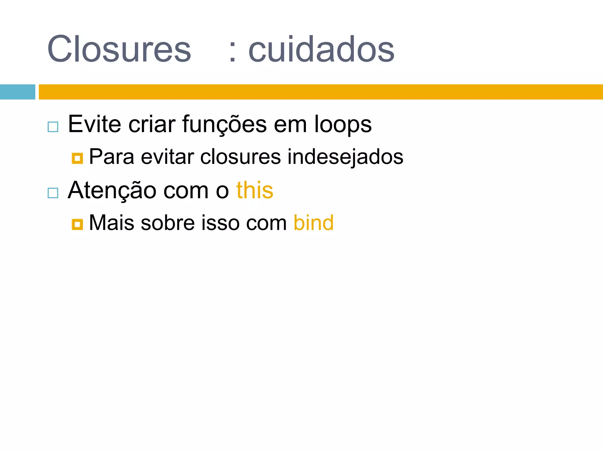 Closures: cuidadosEvite criar funções em loopsPara evitar closures indesejadosAtenção com o thisMais sobre isso com bind