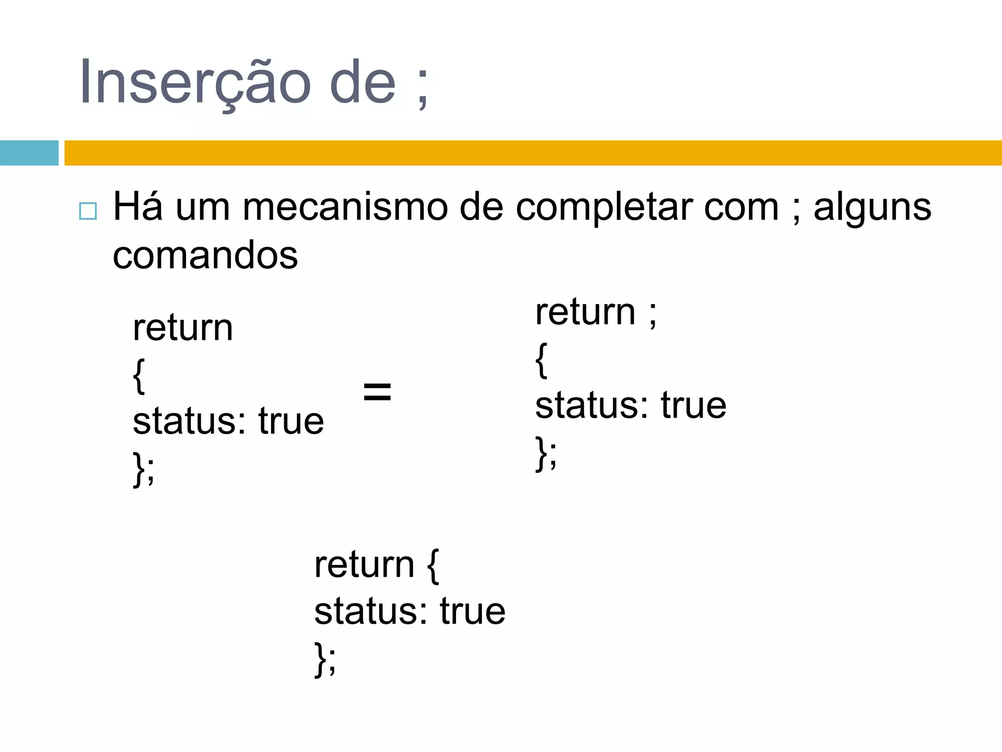 Inserção de ;Há um mecanismo de completar com ; alguns comandosreturn ;{ status: true};return{ status: true};=return { status: true};