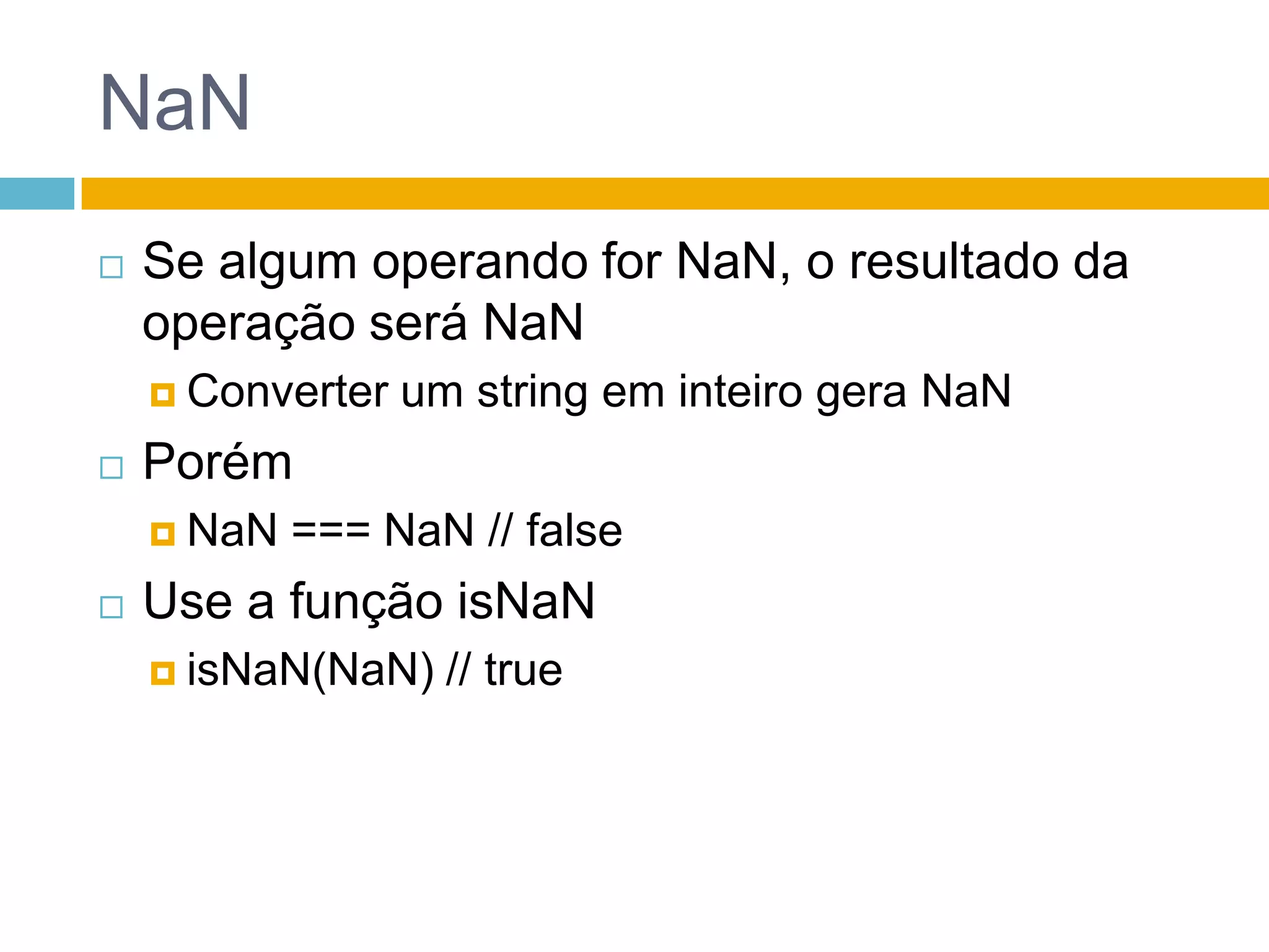 NaNSe algum operando for NaN, o resultado da operação será NaNConverter um string em inteiro gera NaNPorémNaN === NaN // falseUse a função isNaNisNaN(NaN) // true