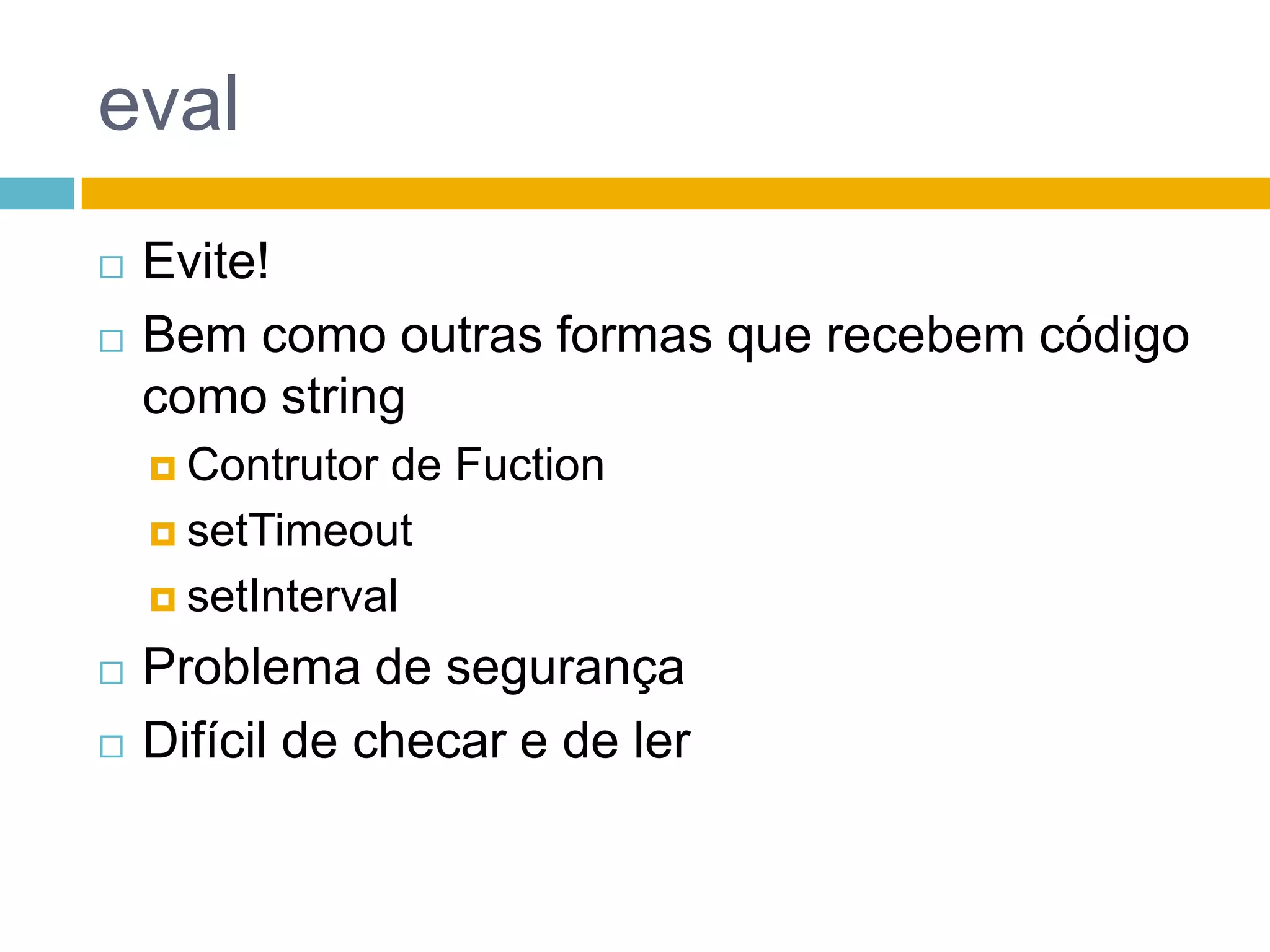 evalEvite!Bem como outras formas que recebem código como stringContrutor de FuctionsetTimeoutsetIntervalProblema de segurançaDifícil de checar e de ler