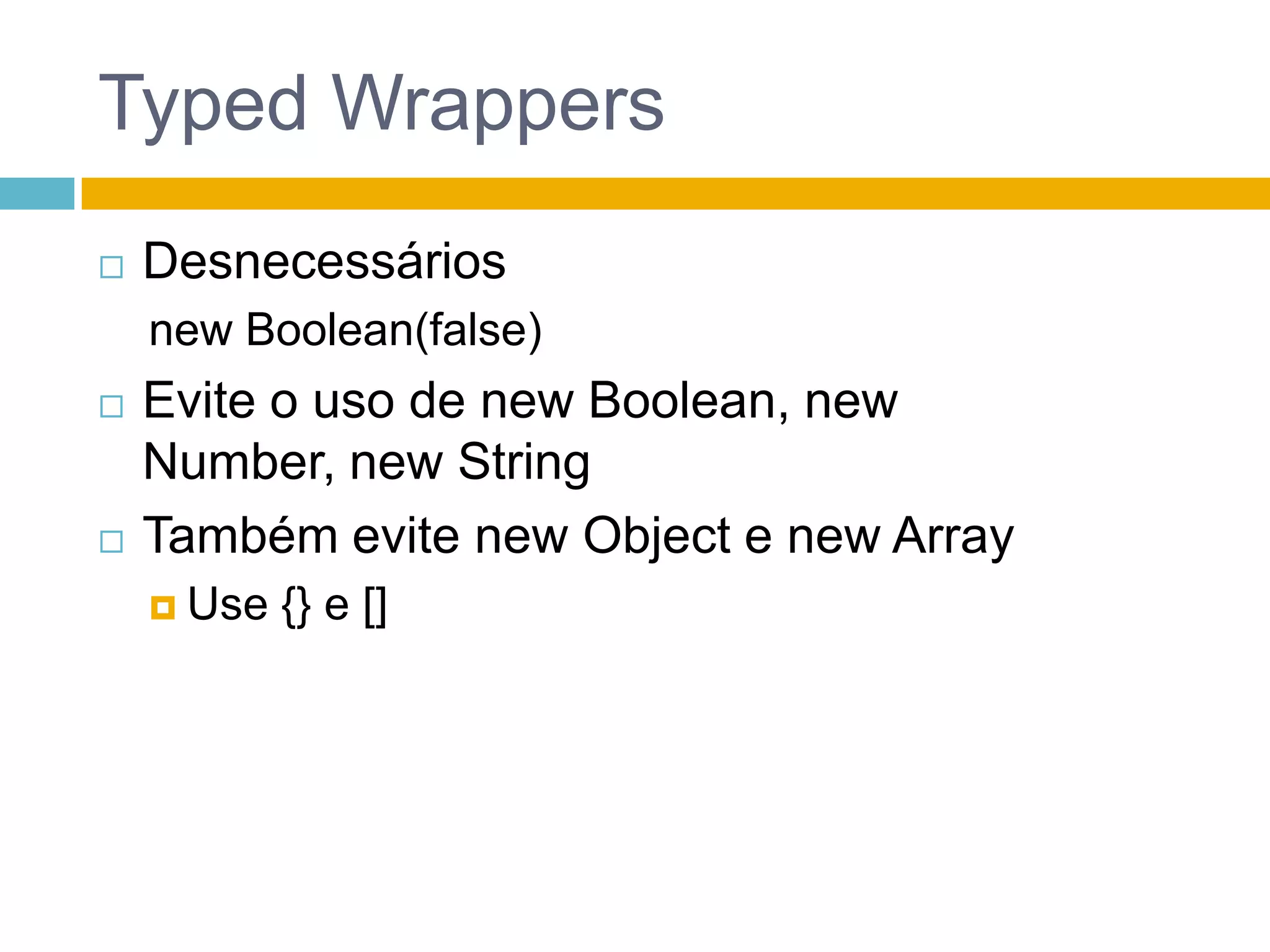 TypedWrappersDesnecessáriosnewBoolean(false)Evite o uso de newBoolean, newNumber, new StringTambém evite newObject e newArrayUse {} e []