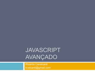 Javascript avançado Ricardo Cavalcanti kvalcanti@gmail.com 
