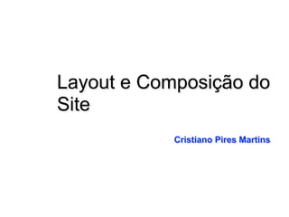 Layout e Composição do
Site
Cristiano Pires Martins
 