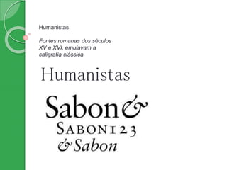 Humanistas
Fontes romanas dos séculos
XV e XVI, emulavam a
caligrafia clássica.
Humanistas
 