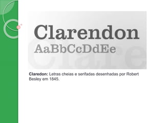 Claredon: Letras cheias e serifadas desenhadas por Robert
Besley em 1845.
 