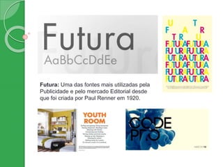 Futura: Uma das fontes mais utilizadas pela
Publicidade e pelo mercado Editorial desde
que foi criada por Paul Renner em 1920.
 