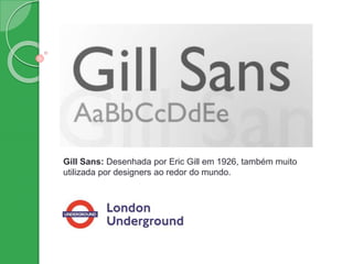 Gill Sans: Desenhada por Eric Gill em 1926, também muito
utilizada por designers ao redor do mundo.
 