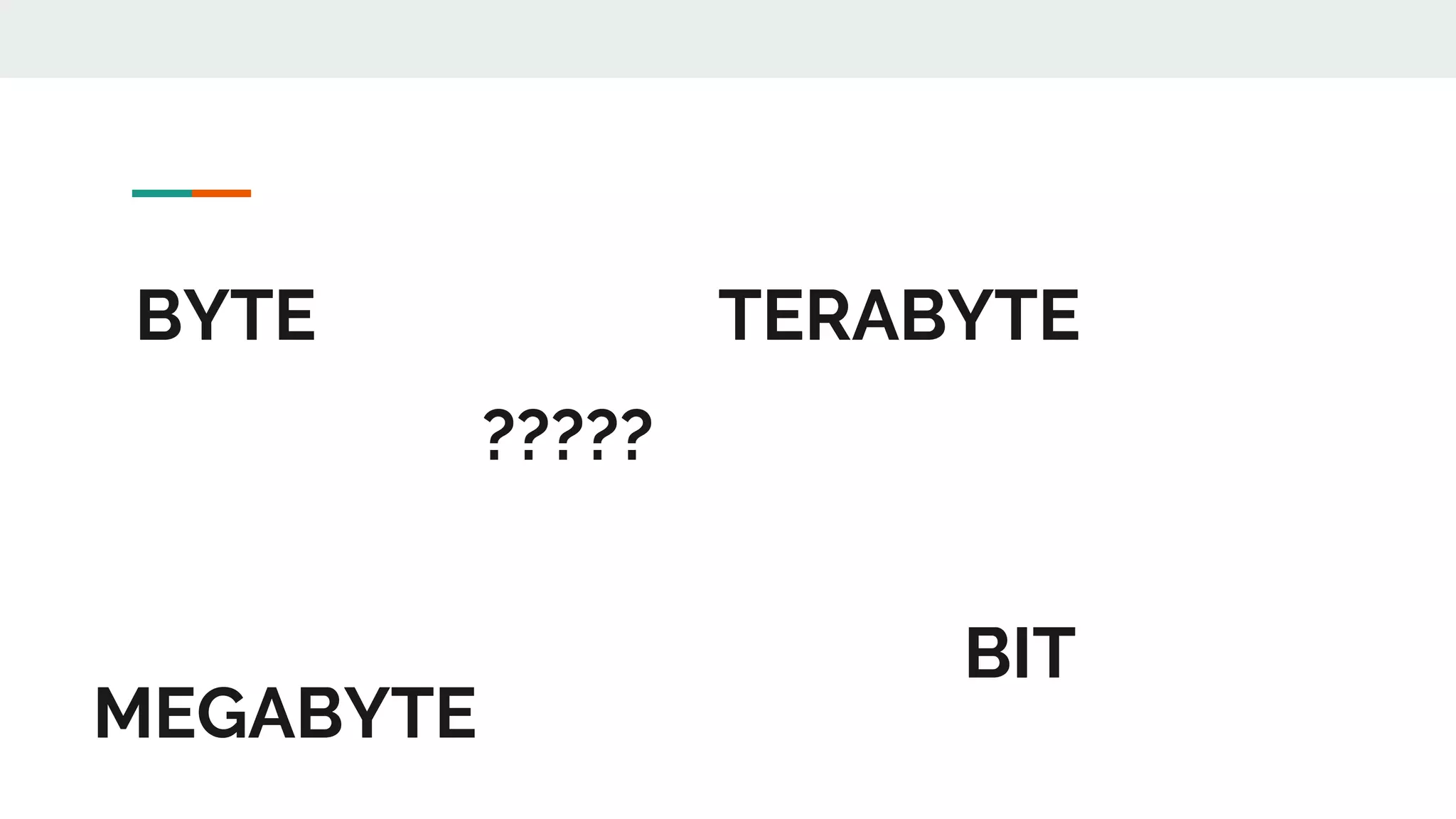 BIT
BYTE
MEGABYTE
TERABYTE
?????