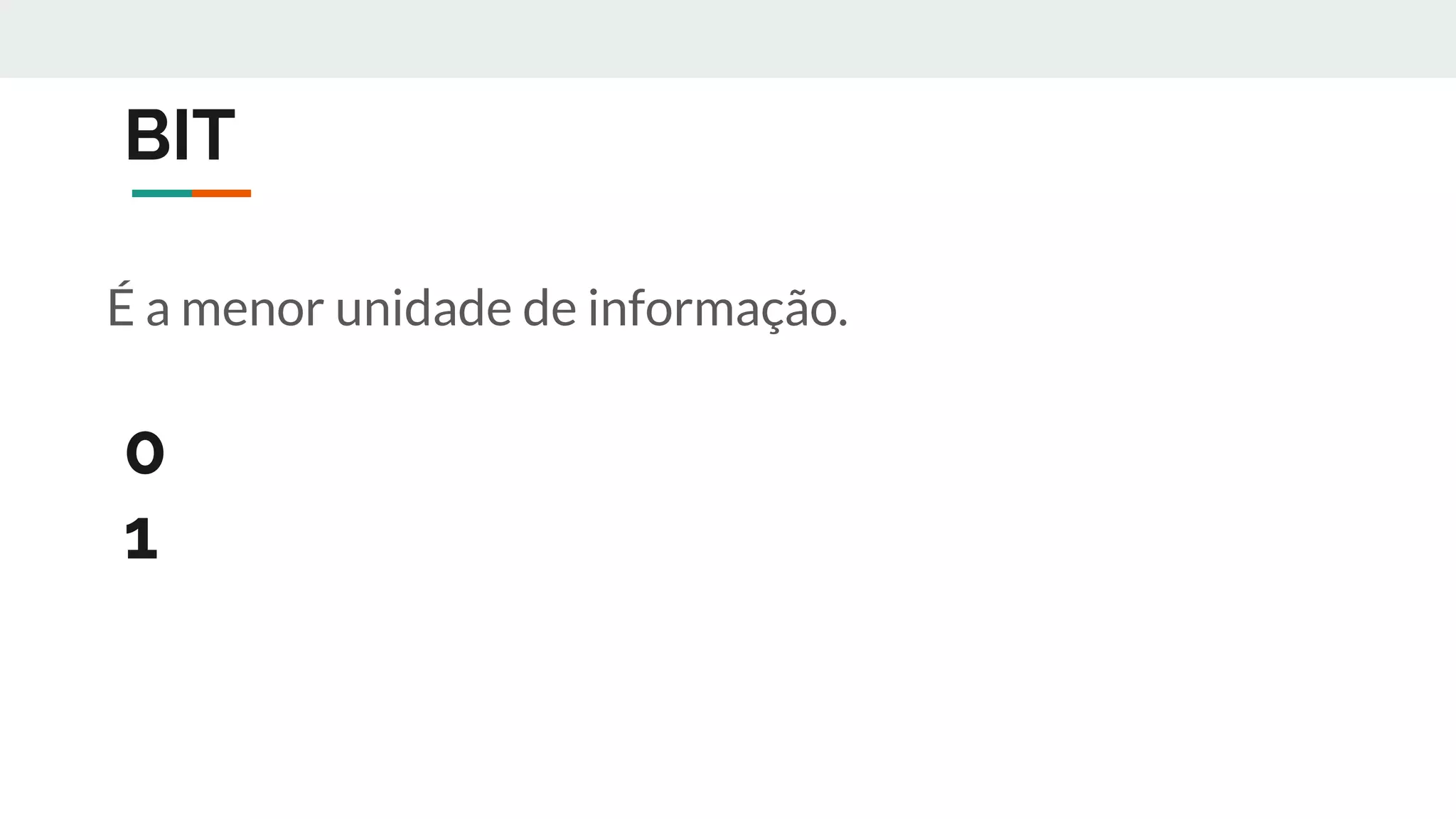 BIT
É a menor unidade de informação.
0
1