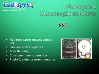 • Não tem partes moveis como o
HD,
• São Pen drives Gigantes,
• Mais Rápidos,
• Consomem menos energia
• Ruído 0, além de serem menores,
 