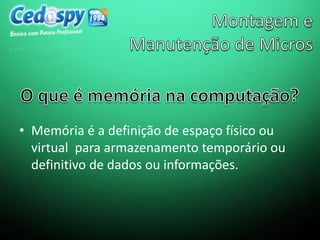 • Memória é a definição de espaço físico ou
virtual para armazenamento temporário ou
definitivo de dados ou informações.
 