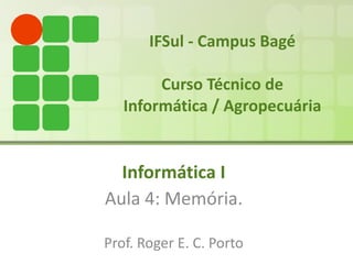 IFSul - Campus Bagé Curso Técnico de Informática / Agropecuária Informática I Aula 4: Memória. Prof. Roger E. C. Porto 