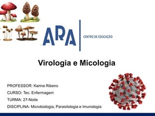 PROFESSOR: Karine Ribeiro
CURSO: Tec. Enfermagem
TURMA: 27-Noite
DISCIPLINA: Microbiologia, Parasitologia e Imunologia
Virologia e Micologia
 
