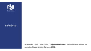 DORNELAS, José Carlos Assis. Empreendedorismo: transformando ideias em
negócios. Rio de Janeiro: Campus, 2001.
Referência
 