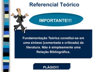 Referencial Teórico 
Fundamentação Teórica constitui-se em 
uma síntese (comentada e criticada) da 
literatura. Não é simplesmente uma 
Relação Bibliográfica. 
IMPORTANTE!!! 
PLÁGIO!!! 
 