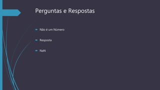 Perguntas e Respostas
 Não é um Número
 Resposta
 NaN
 