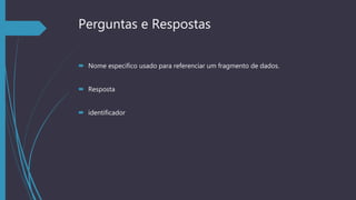 Perguntas e Respostas
 Nome especifico usado para referenciar um fragmento de dados.
 Resposta
 identificador
 