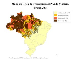 Fonte: SISMAL/SIVEP/CGPNCM/DIGES/SVS/MS – atualizado em 03.04.2008
Mapa do Risco de Transmissão (IPA) da Malária.
Brasil, 2007
Fonte: Sivep_malária/SVS/MS – atualizada em 24.10.2008. Dados sujeitos a alteração.
 