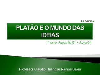 1º ano: Apostila 01 / Aula 04
Professor Claudio Henrique Ramos Sales
FILOSOFIA
 