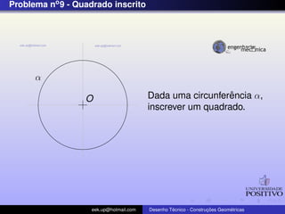 Problema no 9 - Quadrado inscrito




      α

                  O                                        ˆ
                                        Dada uma circunferencia α,
                                        inscrever um quadrado.




                   eek.up@hotmail.com            ´               ¸˜       ´
                                        Desenho Tecnico - Construcoes Geometricas
 