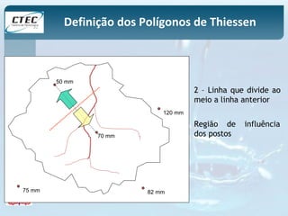 Definição dos Polígonos de Thiessen 
50 mm 
120 mm 
70 mm 
75 mm 82 mm 
2 – Linha que divide ao 
meio a linha anterior 
Região de influência 
dos postos 
 